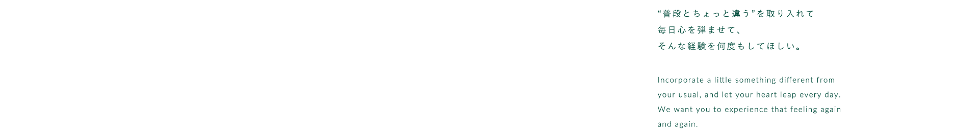 普段とちょっと違うを取り入れて毎日心を弾ませて、そんな経験を何度もしてほしい。